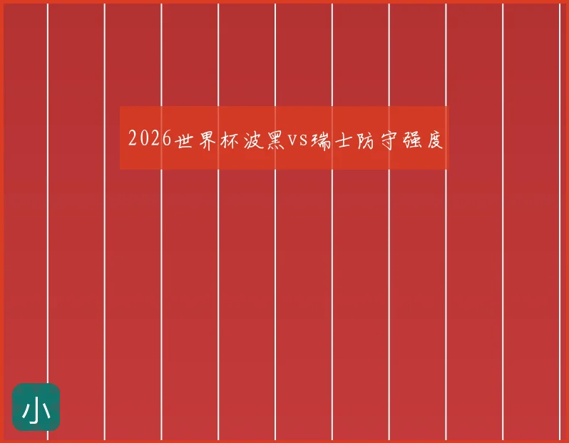 2026世界杯波黑vs瑞士防守强度
