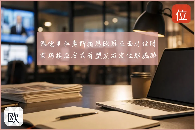 佩德里和奥斯梅恩欧冠正面对位时前场接应方式有望左右定位球威胁