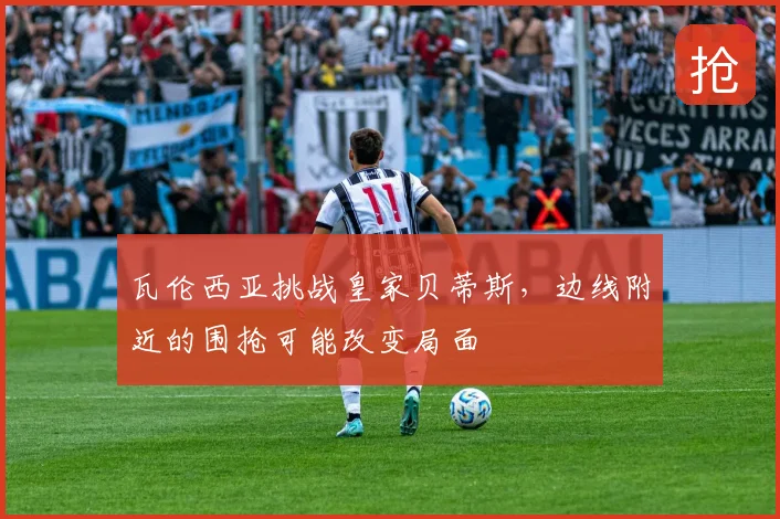 瓦伦西亚挑战皇家贝蒂斯,边线附近的围抢可能改变局面