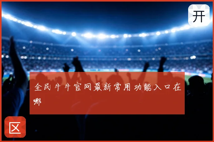 全民牛牛官网最新常用功能入口在哪