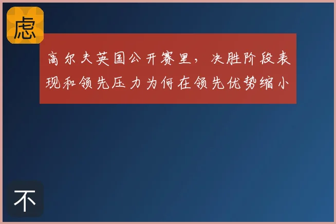 高尔夫英国公开赛里，决胜阶段表现和领先压力为何在领先优势缩小时必须一起考虑