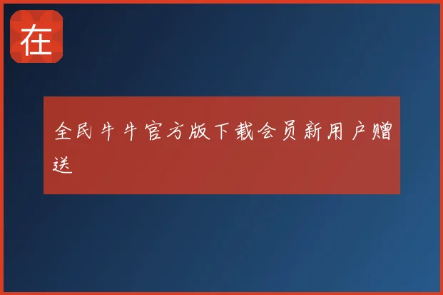 全民牛牛官方版下载会员新用户赠送