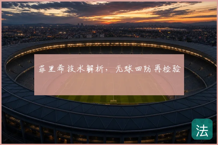 菲里希技术解析,无球回防再检验