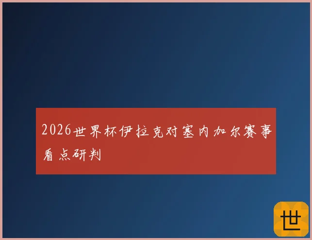 2026世界杯伊拉克对塞内加尔赛事看点研判