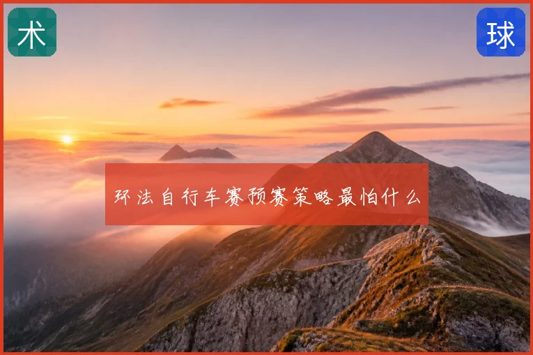 环法自行车赛预赛策略最怕什么