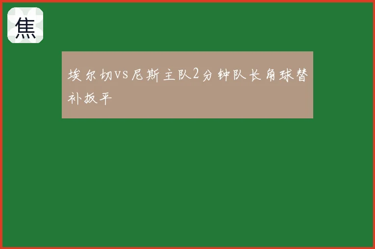 埃尔切vs尼斯主队2分钟队长角球替补扳平