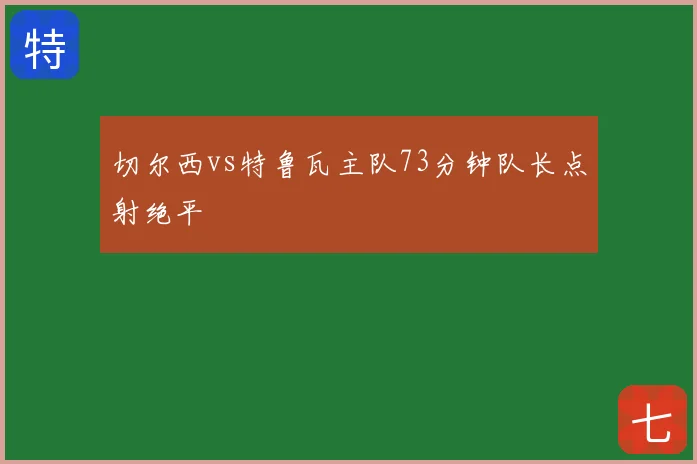 切尔西vs特鲁瓦主队73分钟队长点射绝平
